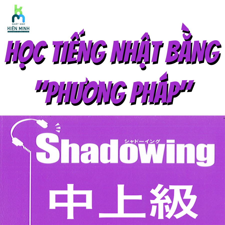 HỌC TIẾNG NHẬT BẰNG PHƯƠNG PHÁP "SHADOWING"