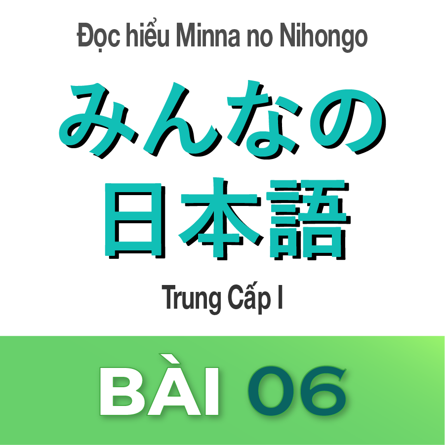 ĐỌC HIỂU MINNA NO NIHONGO TRUNG CẤP 1 BÀI 6