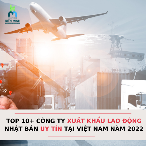 TOP 10+ CÔNG TY XUẤT KHẨU LAO ĐỘNG NHẬT BẢN UY TÍN TẠI VIỆT NAM NĂM 2022