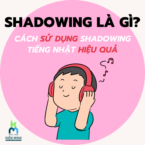 SHADOWING TIẾNG NHẬT LÀ GÌ? CÁCH SỬ DỤNG SHADOWING TIẾNG NHẬT HIỆU QUẢ