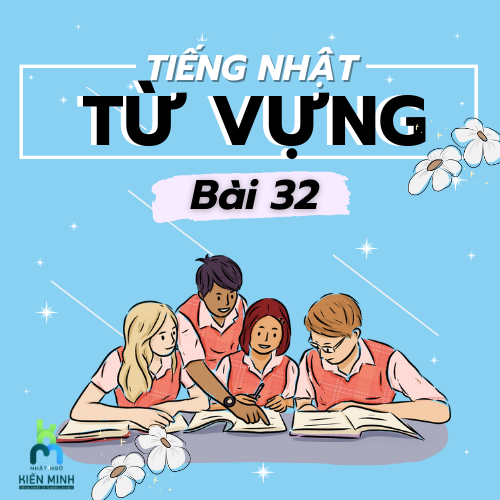 TỪ VỰNG BÀI 32 - GIÁO TRÌNH MINNANO NIHONGO  TIẾNG NHẬT