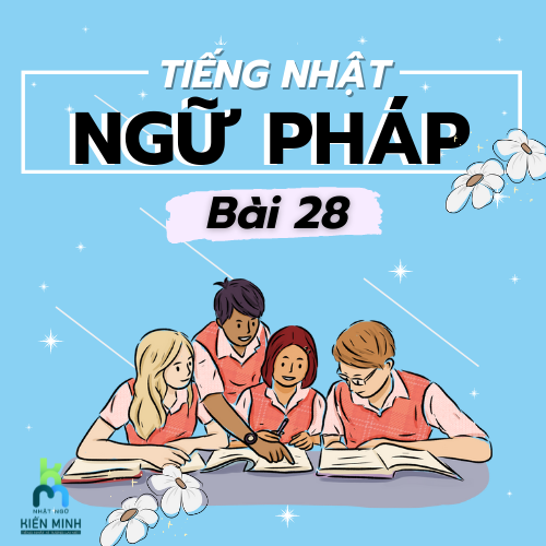 NGỮ PHÁP BÀI 28 - GIÁO TRÌNH MINNANO NIHONGO  TIẾNG NHẬT