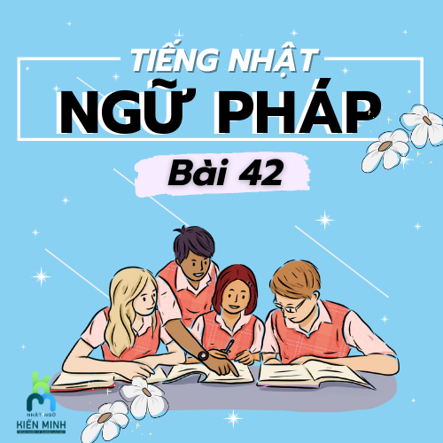 NGỮ PHÁP BÀI 42 - GIÁO TRÌNH MINNANO NIHONGO  TIẾNG NHẬT