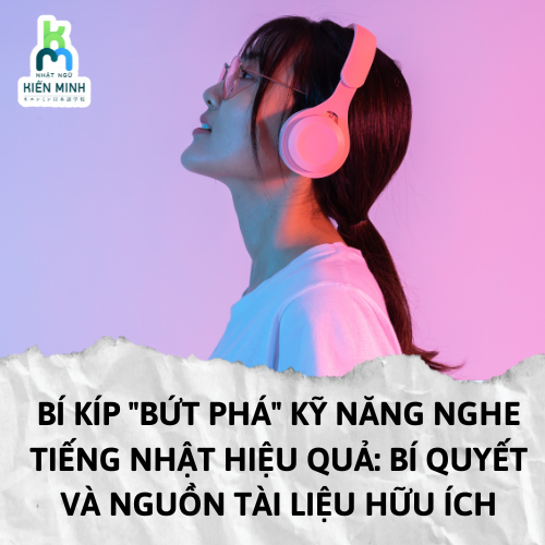 BÍ KÍP "BỨT PHÁ" KỸ NĂNG NGHE TIẾNG NHẬT HIỆU QUẢ: BÍ QUYẾT VÀ NGUỒN TÀI LIỆU HỮU ÍCH