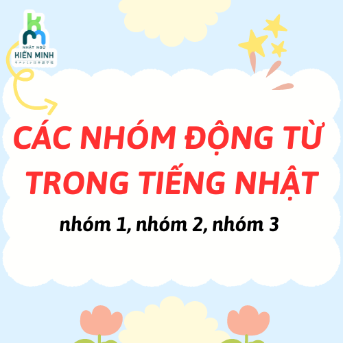 CÁC NHÓM ĐỘNG TỪ TRONG TIẾNG NHẬT: NHÓM I, NHÓM II, NHÓM III