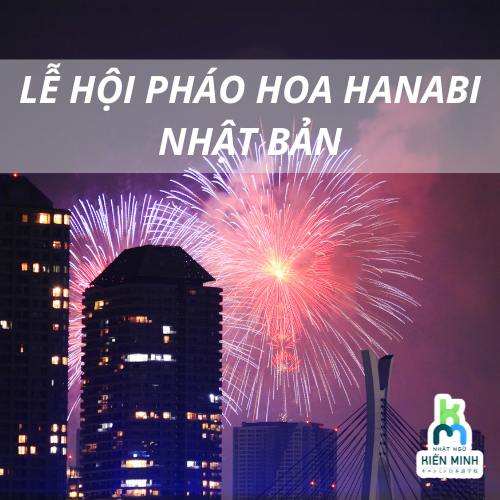 LỄ HỘI PHÁO HOA HANABI - HÒA MÌNH VÀO MÙA HÈ RỰC RỠ CÙNG NHẬT BẢN