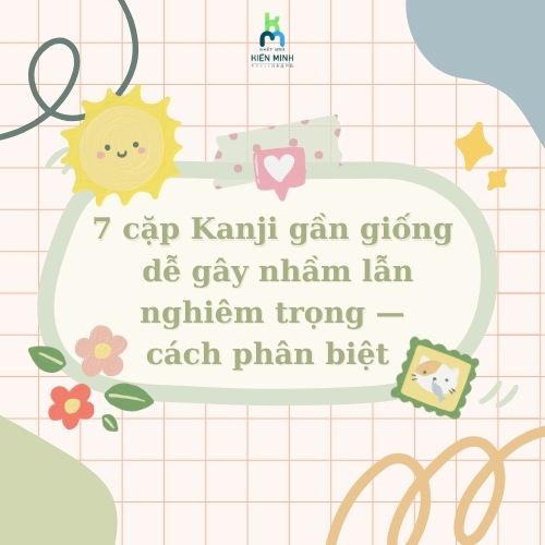 7 cặp Kanji gần giống dễ gây nhầm lẫn nghiêm trọng — cách phân biệt