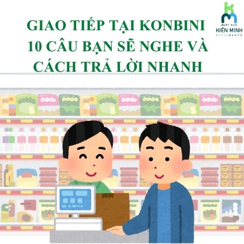 Giao tiếp tại Konbini: 10 câu bạn sẽ nghe và cách trả lời nhanh
