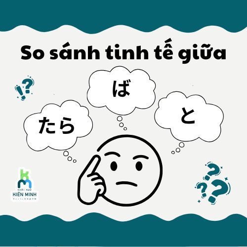 SO SÁNH TINH TẾ GIỮA CÁC DẠNG GIẢ ĐỊNH: たら / ば / と - KHI DÙNG THẾ NÀO?