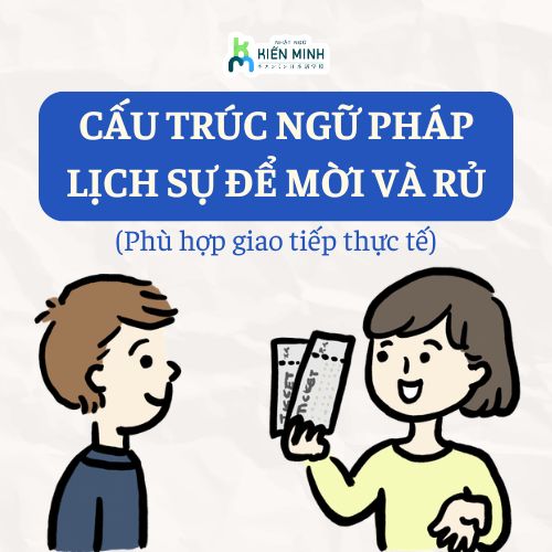 CẤU TRÚC NGỮ PHÁP LỊCH SỰ ĐỂ MỜI VÀ RỦ (PHÙ HỢP GIAO TIẾP THỰC TẾ)