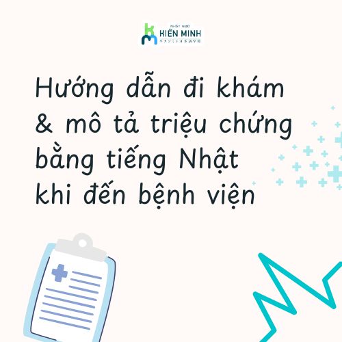HƯỚNG DẪN ĐI KHÁM & MÔ TẢ TRIỆU CHỨNG BẰNG TIẾNG NHẬT KHI ĐẾN BỆNH VIỆN